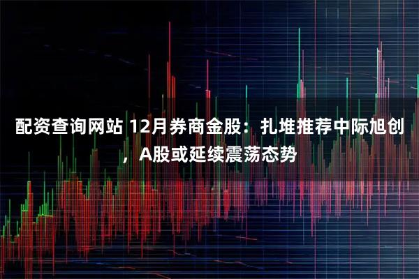 配资查询网站 12月券商金股：扎堆推荐中际旭创，A股或延续震荡态势
