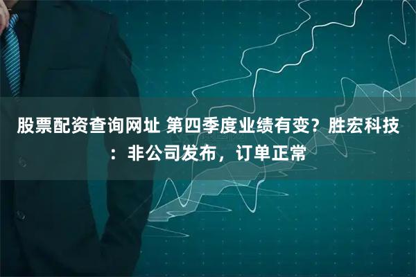股票配资查询网址 第四季度业绩有变？胜宏科技：非公司发布，订单正常