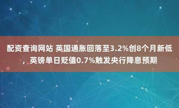 配资查询网站 英国通胀回落至3.2%创8个月新低，英镑单日贬值0.7%触发央行降息预期