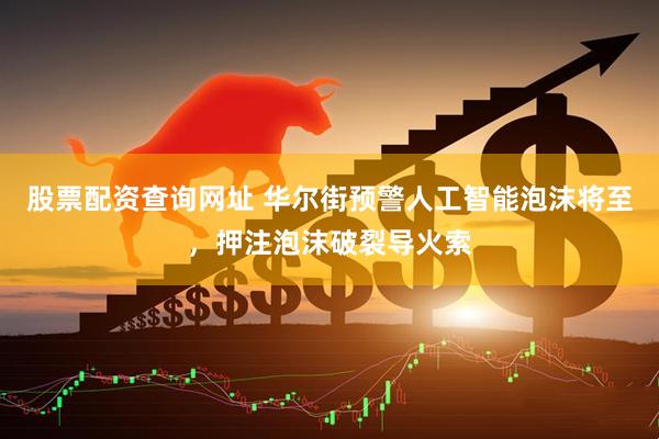 股票配资查询网址 华尔街预警人工智能泡沫将至，押注泡沫破裂导火索