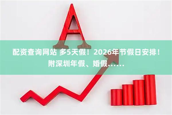 配资查询网站 多5天假！2026年节假日安排！附深圳年假、婚假……