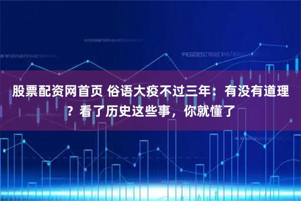 股票配资网首页 俗语大疫不过三年：有没有道理？看了历史这些事，你就懂了