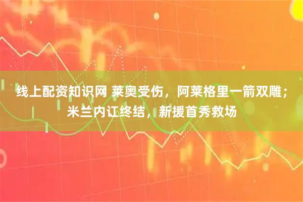 线上配资知识网 莱奥受伤，阿莱格里一箭双雕；米兰内讧终结，新援首秀救场
