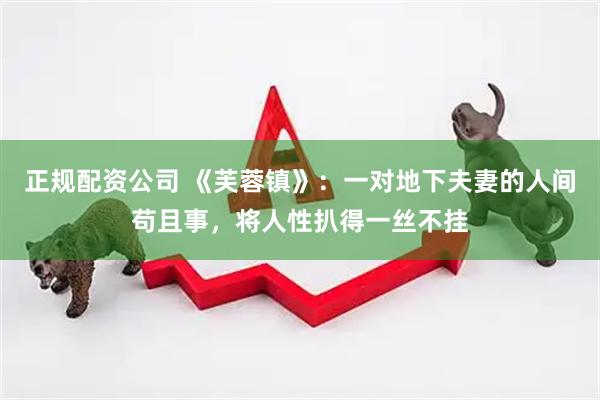 正规配资公司 《芙蓉镇》：一对地下夫妻的人间苟且事，将人性扒得一丝不挂