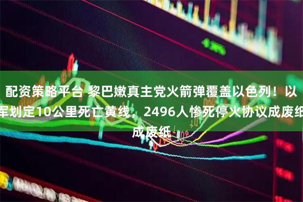 配资策略平台 黎巴嫩真主党火箭弹覆盖以色列！以军划定10公里死亡黄线，2496人惨死停火协议成废纸