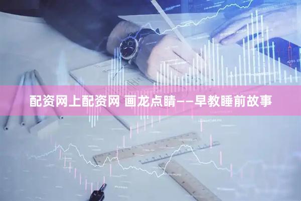 配资网上配资网 画龙点睛——早教睡前故事