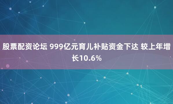 股票配资论坛 999亿元育儿补贴资金下达 较上年增长10.6%
