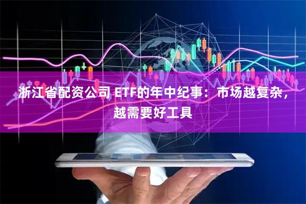 浙江省配资公司 ETF的年中纪事:市场越复杂,越需要好工具